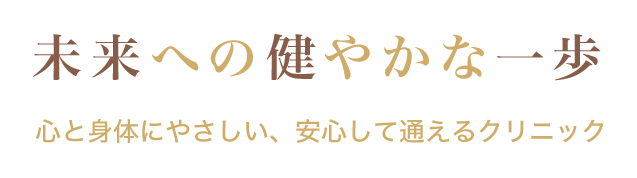 未来への健やかな一歩 心と身体にやさしい、安心して通えるクリニック